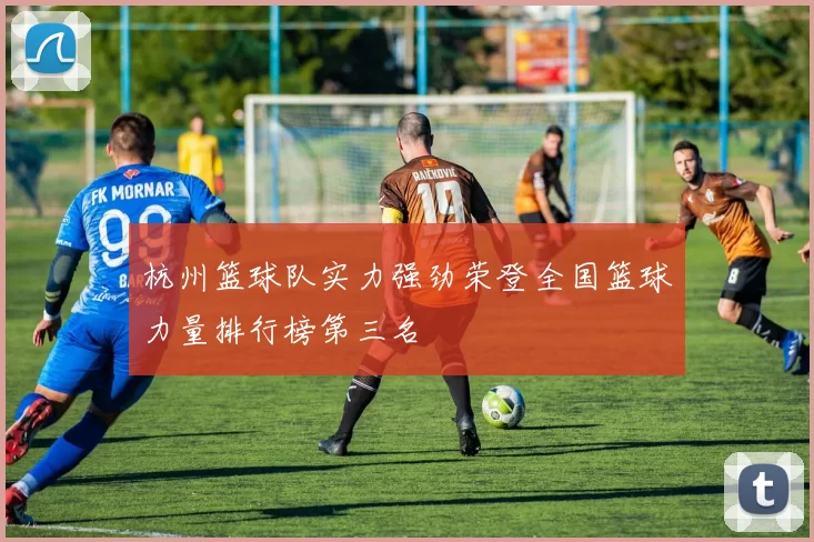 杭州篮球队实力强劲荣登全国篮球力量排行榜第三名