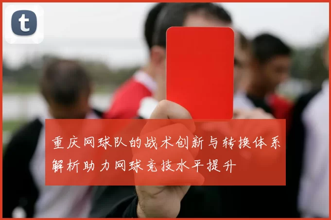 重庆网球队的战术创新与转换体系解析助力网球竞技水平提升
