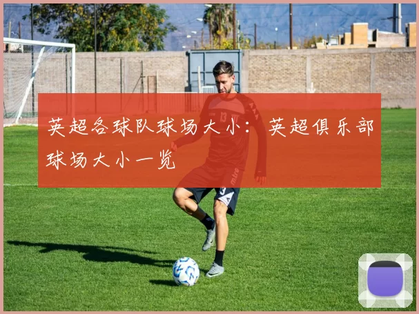 英超各球队球场大小：英超俱乐部球场大小一览