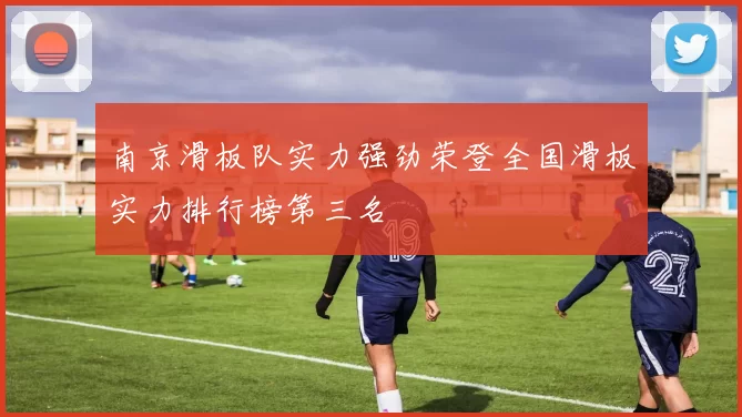 南京滑板队实力强劲荣登全国滑板实力排行榜第三名
