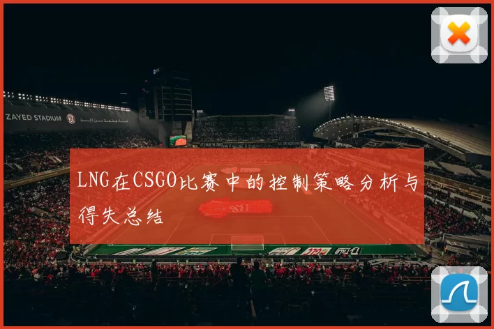 LNG在CSGO比赛中的控制策略分析与得失总结