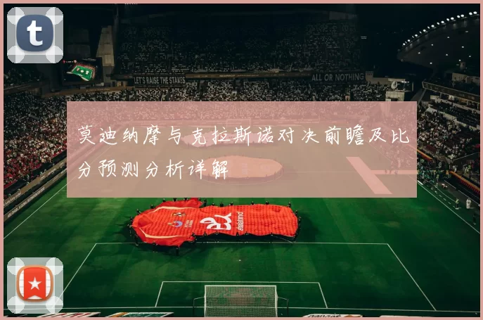 莫迪纳摩与克拉斯诺对决前瞻及比分预测分析详解