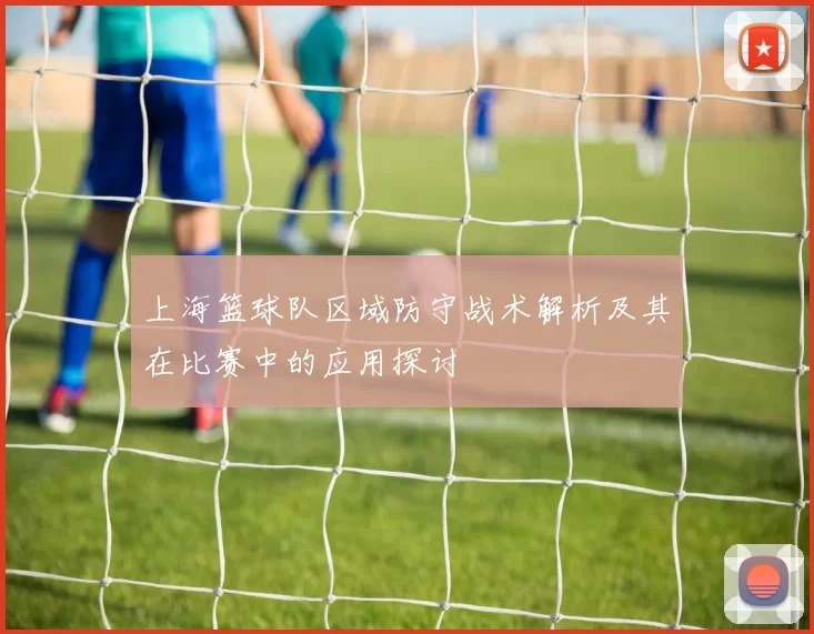 上海篮球队区域防守战术解析及其在比赛中的应用探讨