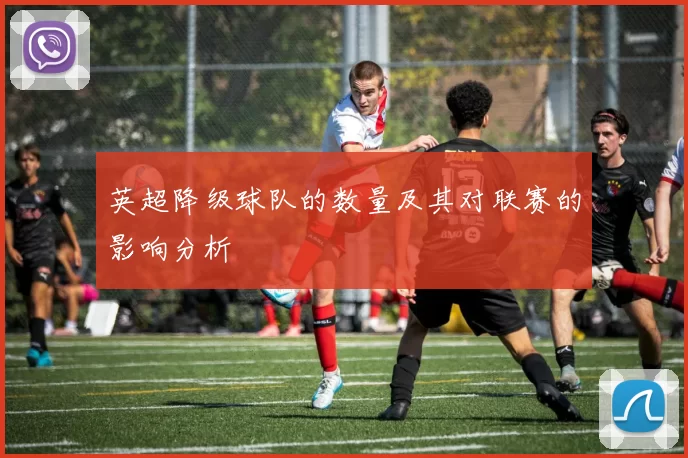 英超降级球队的数量及其对联赛的影响分析