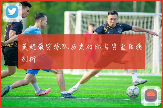 英超最穷球队历史对比与资金困境剖析