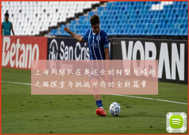 上海网球队在奥运会的转型与崛起之路探索与挑战并存的全新篇章