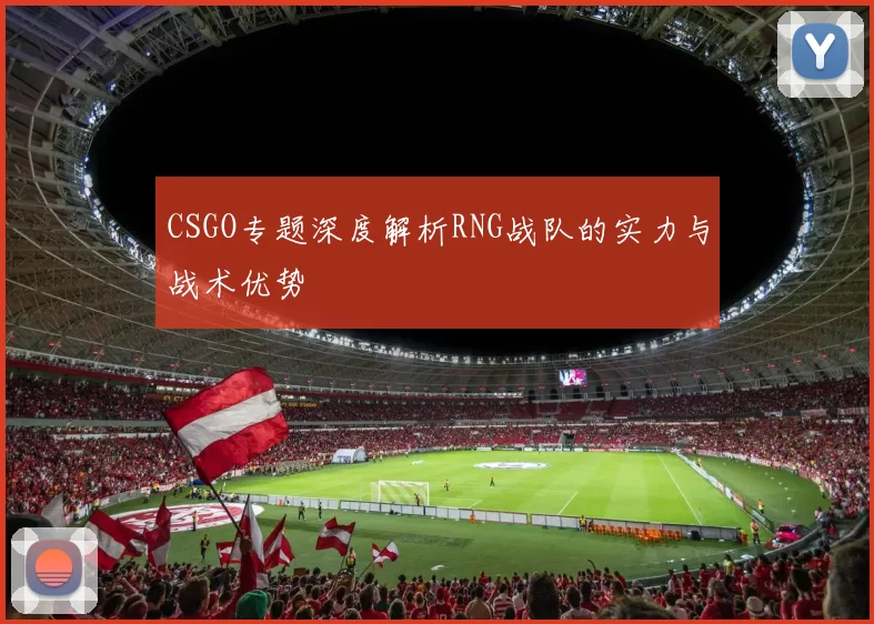 CSGO专题深度解析RNG战队的实力与战术优势