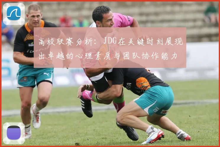 高校联赛分析：JDG在关键时刻展现出卓越的心理素质与团队协作能力