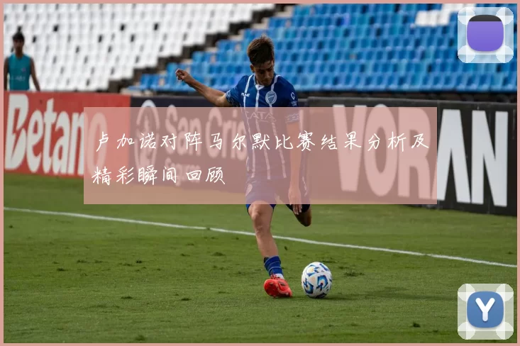 卢加诺对阵马尔默比赛结果分析及精彩瞬间回顾