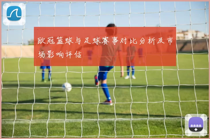 欧冠篮球与足球赛事对比分析及市场影响评估